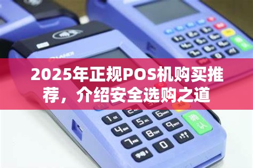 2025年正规POS机购买推荐，介绍安全选购之道