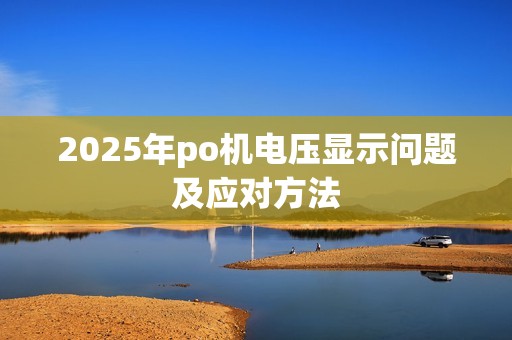 2025年po机电压显示问题及应对方法