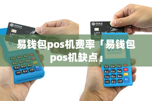 易钱包pos机费率「易钱包pos机缺点」