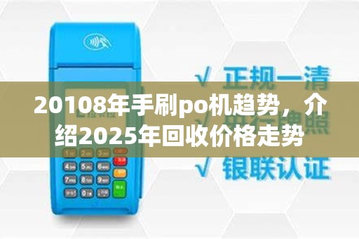 20108年手刷po机趋势，介绍2025年回收价格走势
