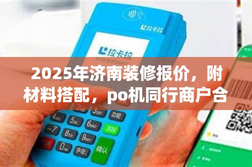 2025年济南装修报价，附材料搭配，po机同行商户合作