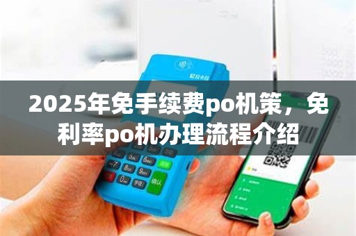 2025年免手续费po机策，免利率po机办理流程介绍