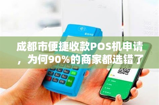 成都市便捷收款POS机申请，为何90%的商家都选错了？