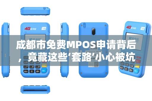 成都市免费MPOS申请背后，竟藏这些‘套路’小心被坑！