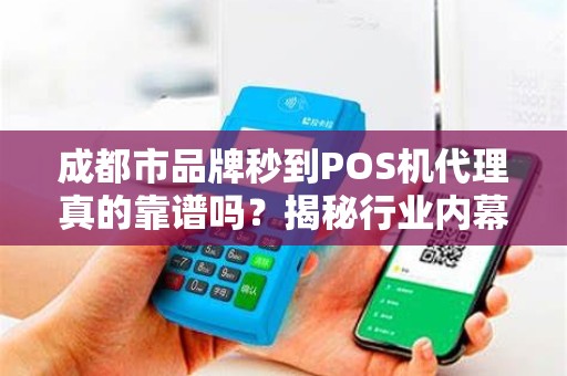 成都市品牌秒到POS机代理真的靠谱吗？揭秘行业内幕与避坑指南！