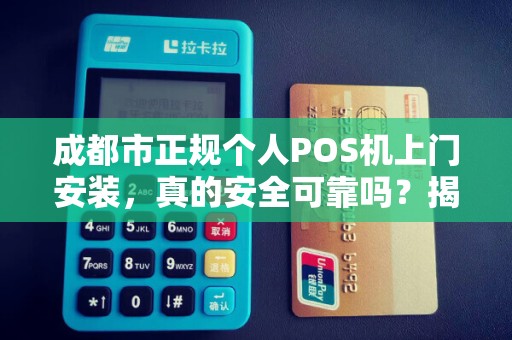 成都市正规个人POS机上门安装，真的安全可靠吗？揭秘行业内幕！