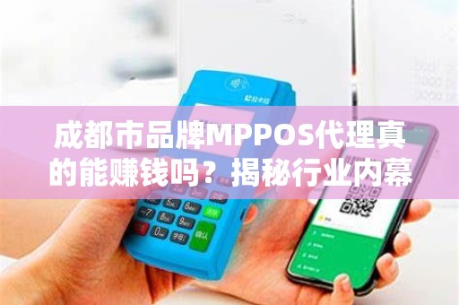成都市品牌MPPOS代理真的能赚钱吗？揭秘行业内幕与避坑指南！