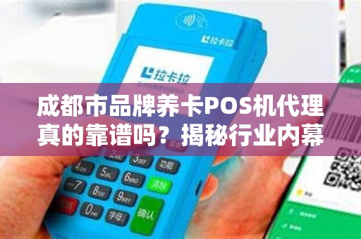 成都市品牌养卡POS机代理真的靠谱吗？揭秘行业内幕与避坑指南！