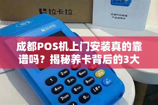 成都POS机上门安装真的靠谱吗？揭秘养卡背后的3大风险与5个避坑指南！