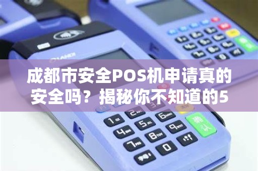 成都市安全POS机申请真的安全吗？揭秘你不知道的5大风险！