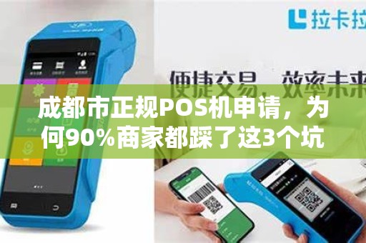 成都市正规POS机申请，为何90%商家都踩了这3个坑？揭秘安全办理的黄金法则
