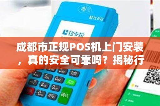 成都市正规POS机上门安装，真的安全可靠吗？揭秘行业内幕！