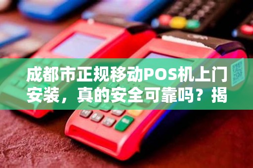 成都市正规移动POS机上门安装，真的安全可靠吗？揭秘行业内幕！