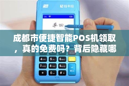 成都市便捷智能POS机领取，真的免费吗？背后隐藏哪些猫腻？