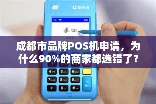 成都市品牌POS机申请，为什么90%的商家都选错了？这5个坑你踩过吗？