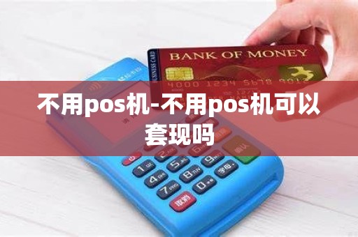 不用pos机-不用pos机可以套现吗