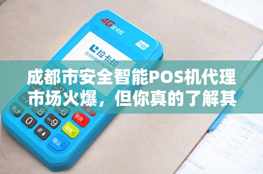 成都市安全智能POS机代理市场火爆，但你真的了解其中的风险与机遇吗？