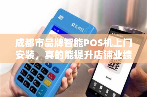 成都市品牌智能POS机上门安装，真的能提升店铺业绩吗？揭秘背后的3大关键！