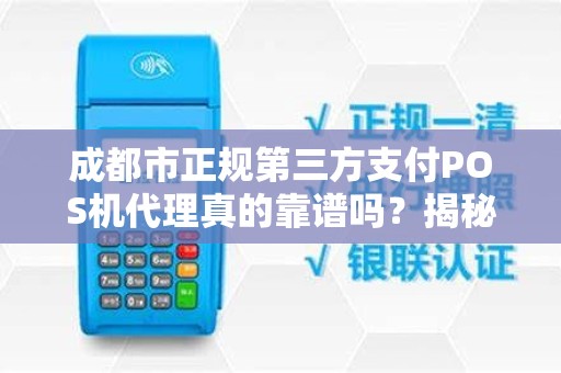 成都市正规第三方支付POS机代理真的靠谱吗？揭秘行业内幕与避坑指南！