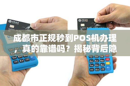 成都市正规秒到POS机办理，真的靠谱吗？揭秘背后隐藏的3大陷阱！
