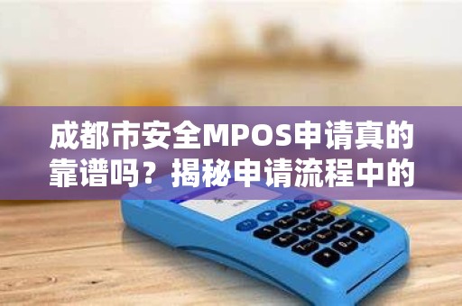 成都市安全MPOS申请真的靠谱吗？揭秘申请流程中的3大陷阱！