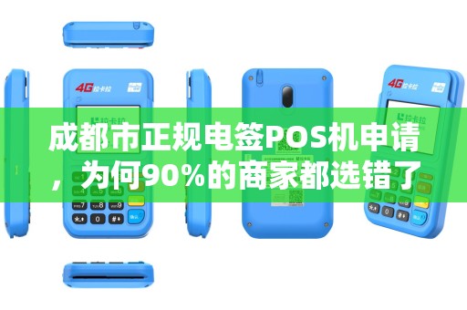 成都市正规电签POS机申请，为何90%的商家都选错了？揭秘3大隐藏陷阱！