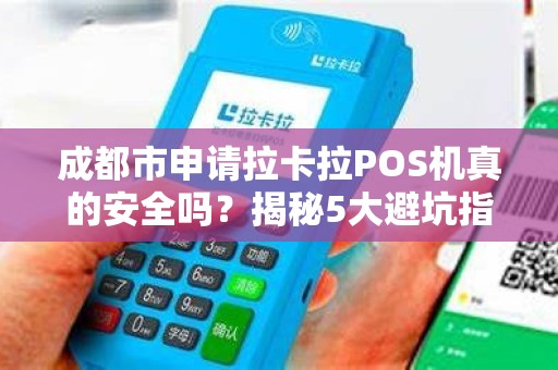 成都市申请拉卡拉POS机真的安全吗？揭秘5大避坑指南！