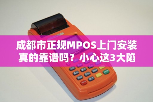 成都市正规MPOS上门安装真的靠谱吗？小心这3大陷阱！