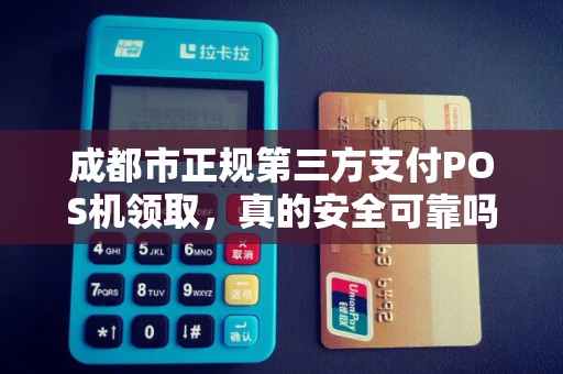 成都市正规第三方支付POS机领取，真的安全可靠吗？