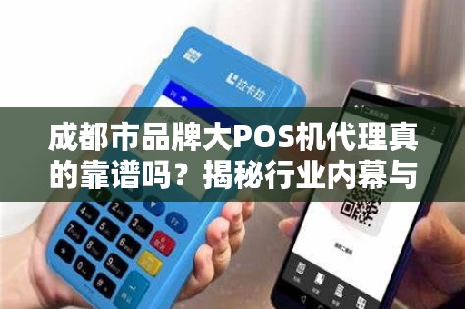 成都市品牌大POS机代理真的靠谱吗？揭秘行业内幕与避坑指南！