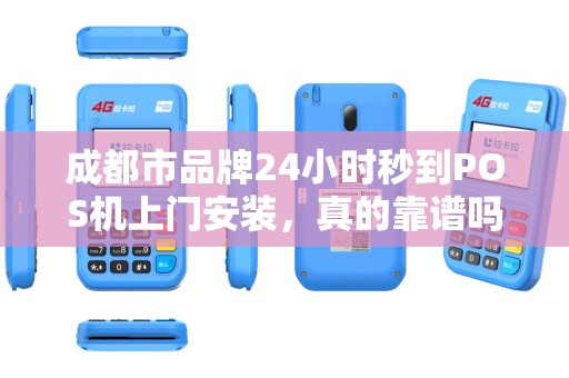 成都市品牌24小时秒到POS机上门安装，真的靠谱吗？背后隐藏的这些坑你了解吗？