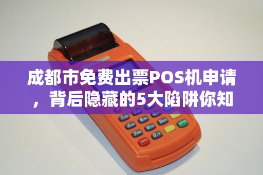 成都市免费出票POS机申请，背后隐藏的5大陷阱你知道吗？