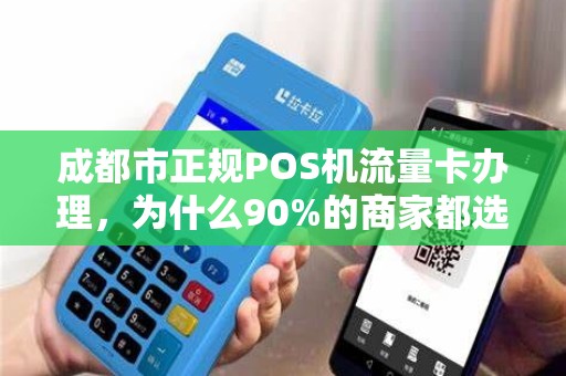 成都市正规POS机流量卡办理，为什么90%的商家都选错了？真相让人震惊！