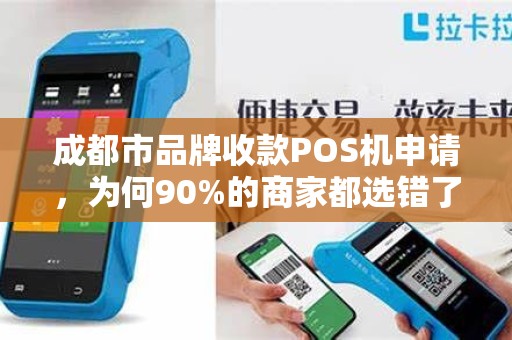 成都市品牌收款POS机申请，为何90%的商家都选错了？