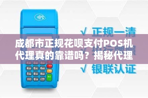 成都市正规花呗支付POS机代理真的靠谱吗？揭秘代理背后的3大陷阱与5个避坑指南！
