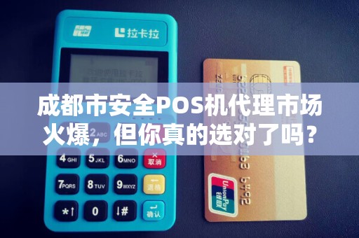 成都市安全POS机代理市场火爆，但你真的选对了吗？揭秘代理背后的5大陷阱！