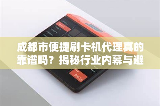 成都市便捷刷卡机代理真的靠谱吗？揭秘行业内幕与避坑指南！