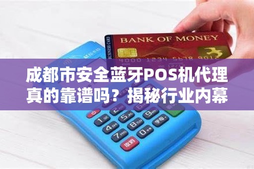 成都市安全蓝牙POS机代理真的靠谱吗？揭秘行业内幕与避坑指南！