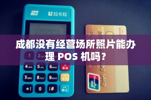 成都没有经营场所照片能办理 POS 机吗？