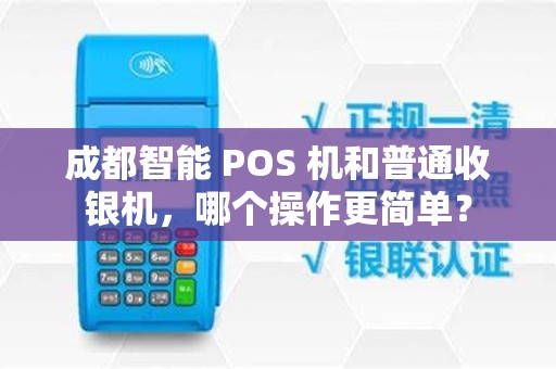 成都智能 POS 机和普通收银机，哪个操作更简单？