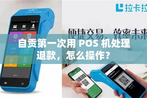 自贡第一次用 POS 机处理退款，怎么操作？