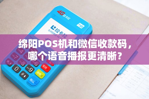 绵阳POS机和微信收款码，哪个语音播报更清晰？