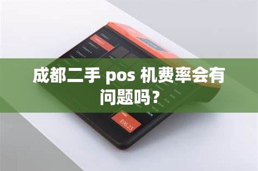 成都二手 pos 机费率会有问题吗？