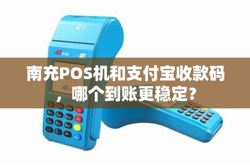 南充POS机和支付宝收款码，哪个到账更稳定？