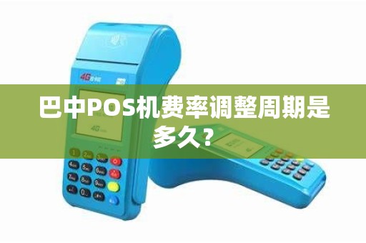 巴中POS机费率调整周期是多久？