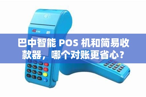巴中智能 POS 机和简易收款器，哪个对账更省心？