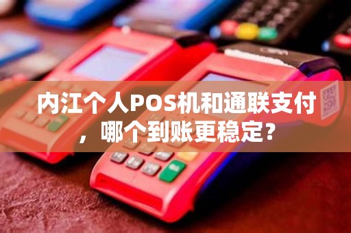 内江个人POS机和通联支付，哪个到账更稳定？