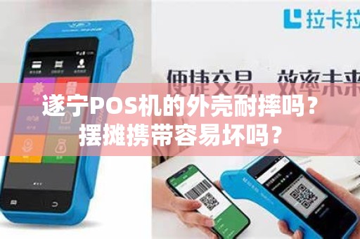 遂宁POS机的外壳耐摔吗？摆摊携带容易坏吗？
