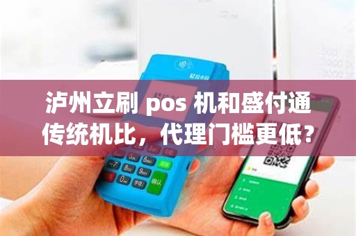 泸州立刷 pos 机和盛付通传统机比，代理门槛更低？