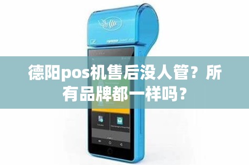德阳pos机售后没人管？所有品牌都一样吗？